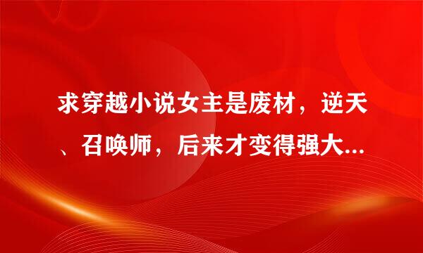 求穿越小说女主是废材，逆天、召唤师，后来才变得强大。男主必须要比女主强大，只对女主来自一个人好。