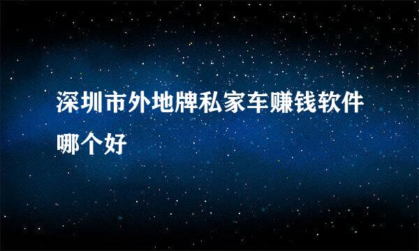 深圳市外地牌私家车赚钱软件哪个好