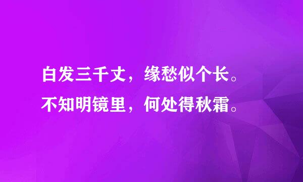 白发三千丈，缘愁似个长。 不知明镜里，何处得秋霜。