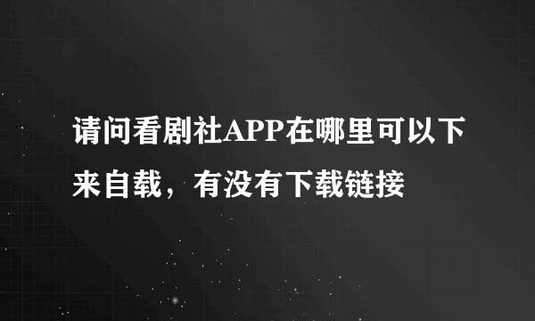 请问看剧社APP在哪里可以下来自载，有没有下载链接