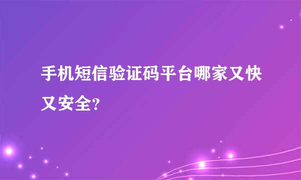 手机短信验证码平台哪家又快又安全？