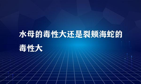 水母的毒性大还是裂颊海蛇的毒性大