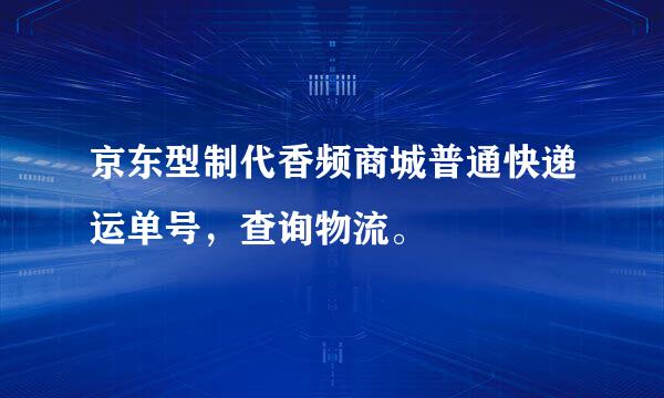 京东型制代香频商城普通快递运单号，查询物流。