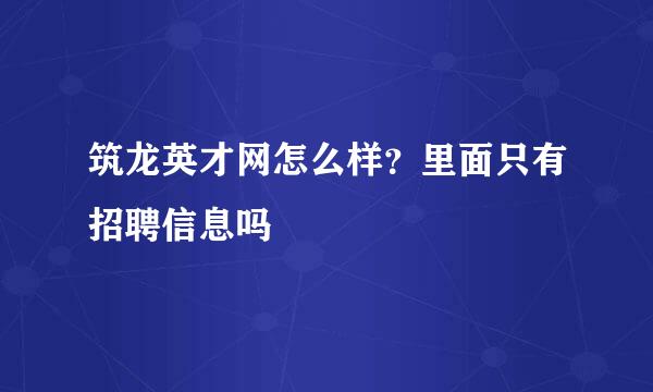 筑龙英才网怎么样？里面只有招聘信息吗