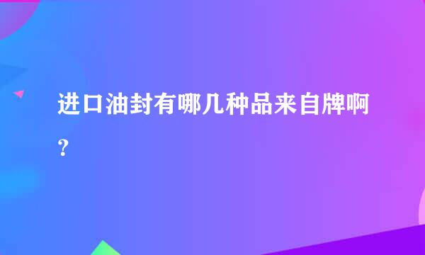 进口油封有哪几种品来自牌啊？