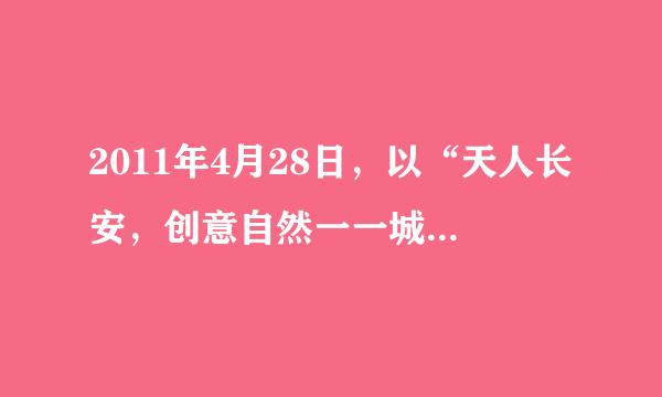 2011年4月28日，以“天人长安，创意自然一一城市与自然和谐共生”为主题的世界园艺博览会在西安隆重开园