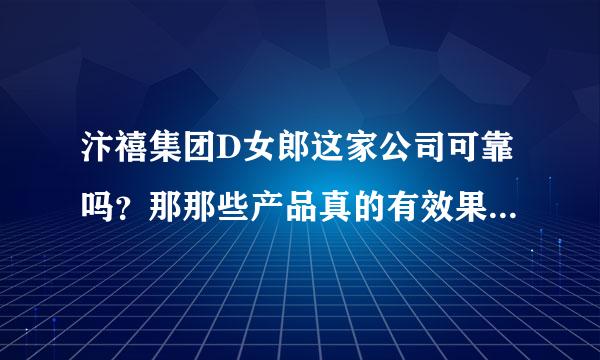 汴禧集团D女郎这家公司可靠吗？那那些产品真的有效果，能找到真正的