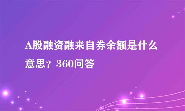 A股融资融来自券余额是什么意思？360问答