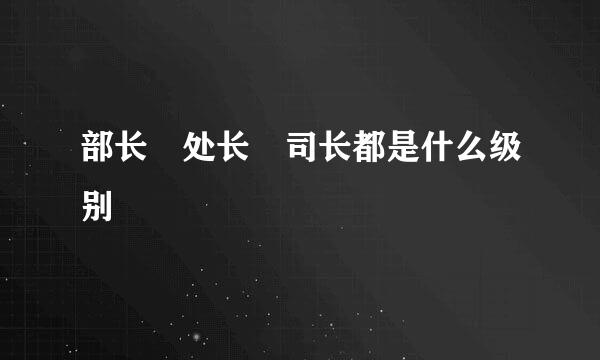 部长 处长 司长都是什么级别