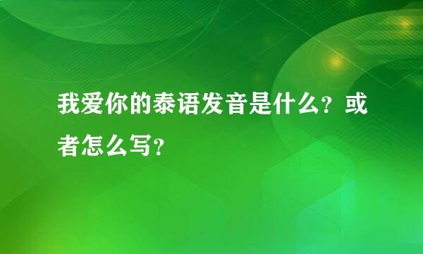 我爱你的泰语发音是什么？或者怎么写？