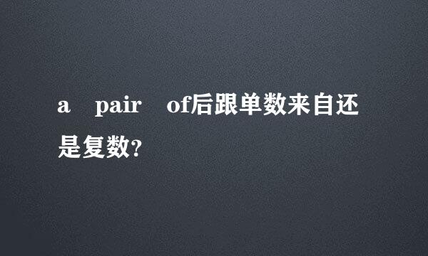 a pair of后跟单数来自还是复数？