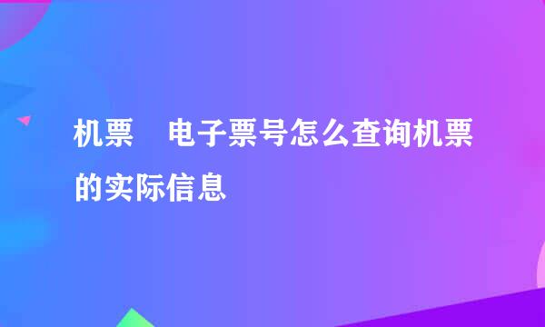 机票 电子票号怎么查询机票的实际信息