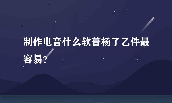 制作电音什么软普杨了乙件最容易？