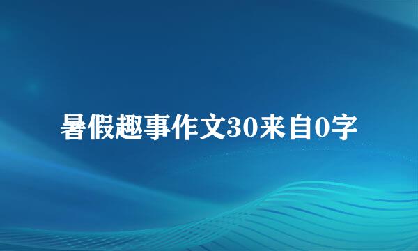 暑假趣事作文30来自0字