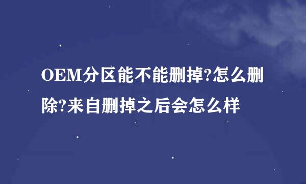 OEM分区能不能删掉?怎么删除?来自删掉之后会怎么样