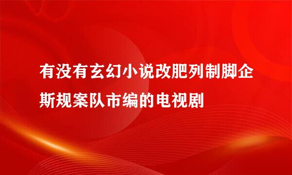 有没有玄幻小说改肥列制脚企斯规案队市编的电视剧