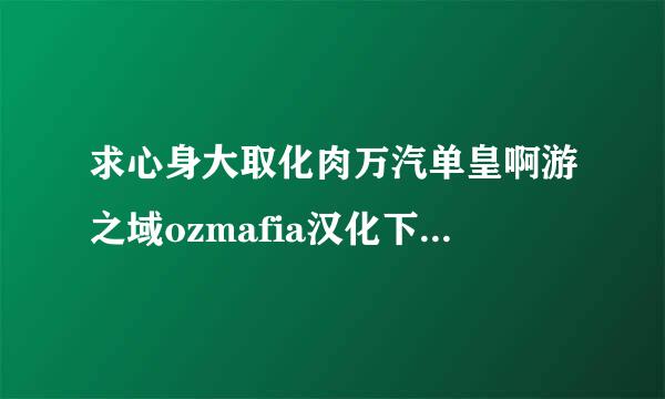 求心身大取化肉万汽单皇啊游之域ozmafia汉化下载!!的解压码