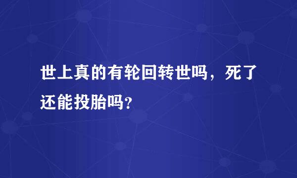 世上真的有轮回转世吗，死了还能投胎吗？