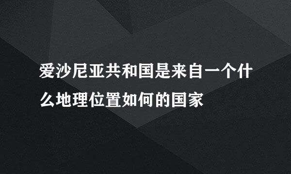 爱沙尼亚共和国是来自一个什么地理位置如何的国家