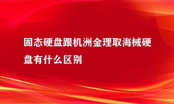 固态硬盘跟机洲金理取海械硬盘有什么区别