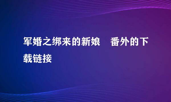 军婚之绑来的新娘 番外的下载链接