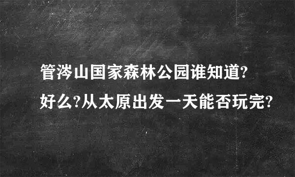 管涔山国家森林公园谁知道?好么?从太原出发一天能否玩完?