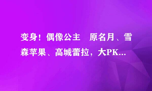 变身！偶像公主笹原名月、雪森苹果、高城蕾拉，大PK，要说出自己最喜欢谁，还要说出原因哦。