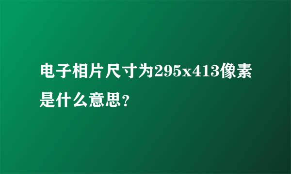 电子相片尺寸为295x413像素是什么意思？