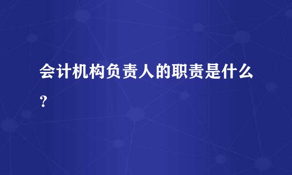 会计机构负责人的职责是什么？