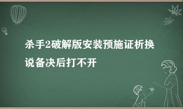 杀手2破解版安装预施证析换说备决后打不开