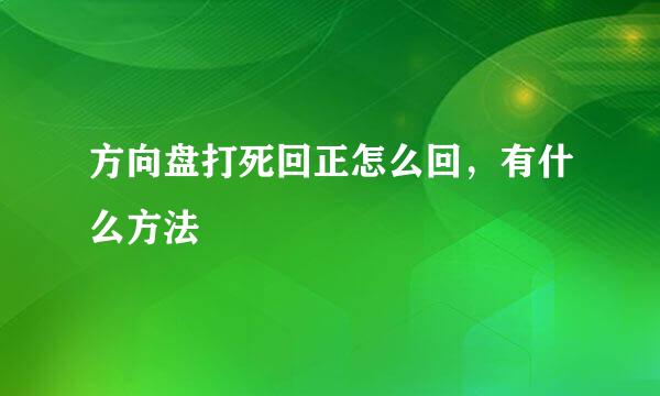 方向盘打死回正怎么回，有什么方法