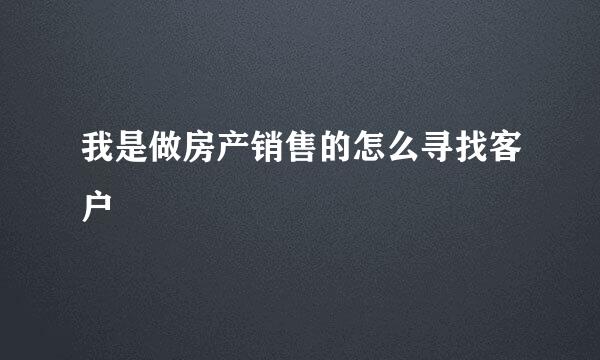 我是做房产销售的怎么寻找客户