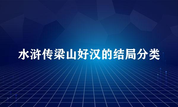 水浒传梁山好汉的结局分类