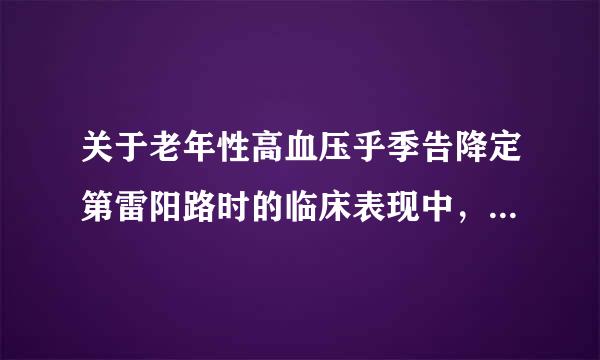 关于老年性高血压乎季告降定第雷阳路时的临床表现中，下列论述不正确的是