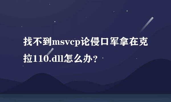 找不到msvcp论侵口军拿在克拉110.dll怎么办？