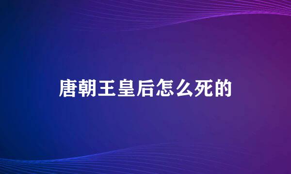 唐朝王皇后怎么死的