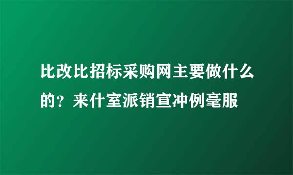 比改比招标采购网主要做什么的？来什室派销宣冲例毫服