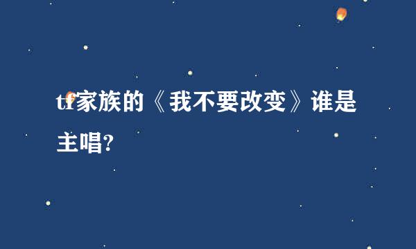 tf家族的《我不要改变》谁是主唱?