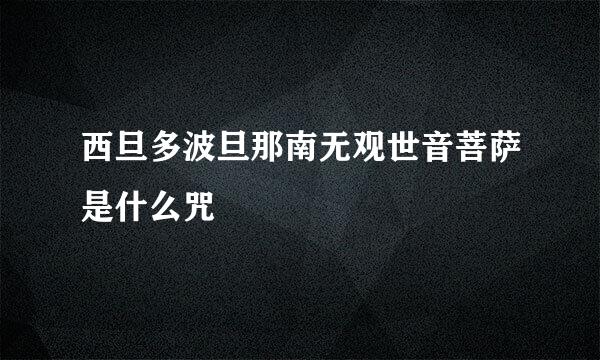 西旦多波旦那南无观世音菩萨是什么咒