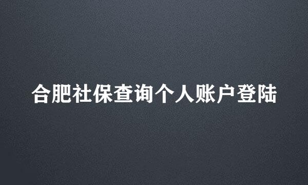 合肥社保查询个人账户登陆