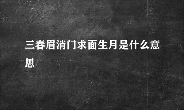 三春眉消门求面生月是什么意思