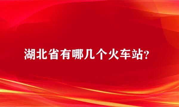 湖北省有哪几个火车站？