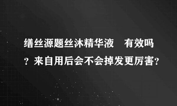 缮丝源题丝沐精华液 有效吗？来自用后会不会掉发更厉害？