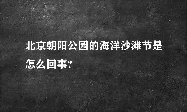 北京朝阳公园的海洋沙滩节是怎么回事?