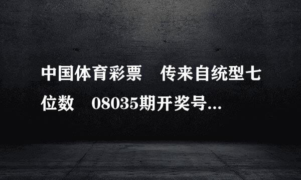 中国体育彩票 传来自统型七位数 08035期开奖号码是多少？谢谢