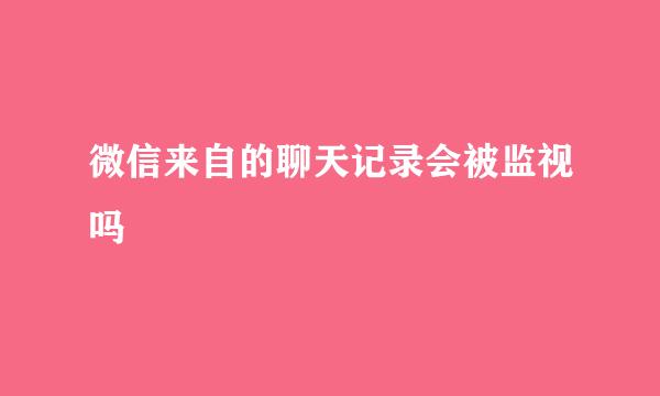 微信来自的聊天记录会被监视吗