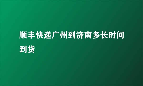 顺丰快递广州到济南多长时间到货