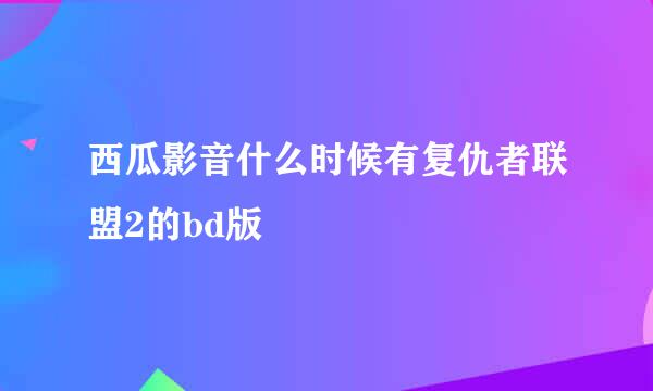 西瓜影音什么时候有复仇者联盟2的bd版