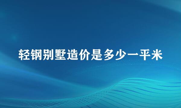 轻钢别墅造价是多少一平米