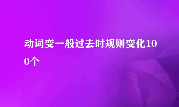 动词变一般过去时规则变化100个